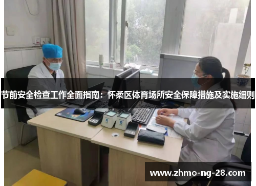 节前安全检查工作全面指南:怀柔区体育场所安全保障措施及实施细则 节前安全检查工作全面指南:怀柔区体育场所安全保障措施及实施细则