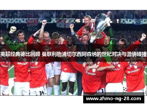 英超经典德比回顾 曼联利物浦切尔西阿森纳的世纪对决与激情碰撞 英超经典德比回顾 曼联利物浦切尔西阿森纳的世纪对决与激情碰撞