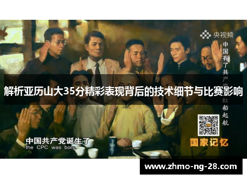 解析亚历山大35分精彩表现背后的技术细节与比赛影响 解析亚历山大35分精彩表现背后的技术细节与比赛影响