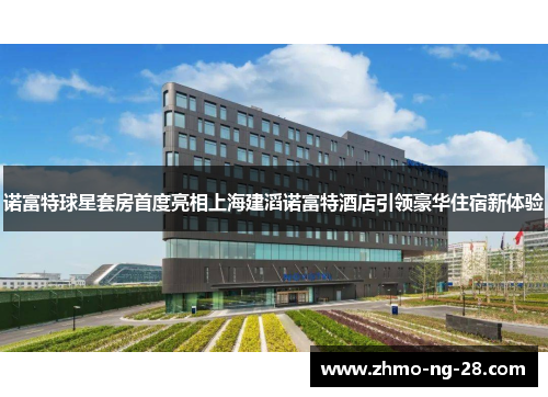 诺富特球星套房首度亮相上海建滔诺富特酒店引领豪华住宿新体验 诺富特球星套房首度亮相上海建滔诺富特酒店引领豪华住宿新体验