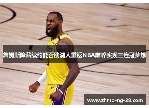 詹姆斯降薪续约能否助湖人重返NBA巅峰实现三连冠梦想