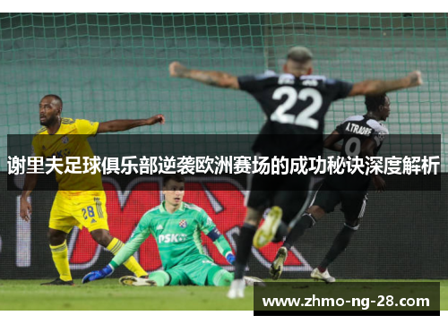 谢里夫足球俱乐部逆袭欧洲赛场的成功秘诀深度解析 谢里夫足球俱乐部逆袭欧洲赛场的成功秘诀深度解析