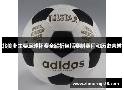 北美洲主要足球杯赛全解析包括赛制赛程和历史荣誉