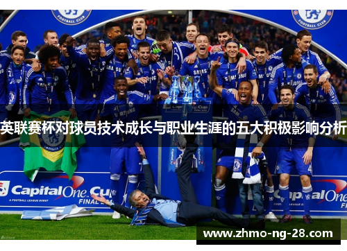 英联赛杯对球员技术成长与职业生涯的五大积极影响分析 英联赛杯对球员技术成长与职业生涯的五大积极影响分析
