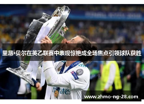 里昂·贝尔在英乙联赛中表现惊艳成全场焦点引领球队获胜 里昂·贝尔在英乙联赛中表现惊艳成全场焦点引领球队获胜