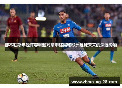 那不勒斯年轻阵容崛起对意甲格局和欧洲足球未来的深远影响