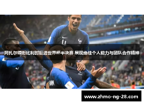 阿扎尔领衔比利时挺进世界杯半决赛 展现绝佳个人能力与团队合作精神