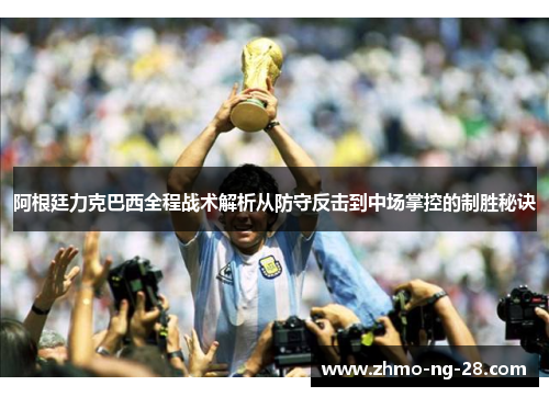 阿根廷力克巴西全程战术解析从防守反击到中场掌控的制胜秘诀