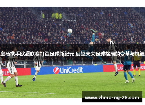 皇马携手欧超联赛打造足球新纪元 展望未来足球格局的变革与机遇 皇马携手欧超联赛打造足球新纪元 展望未来足球格局的变革与机遇