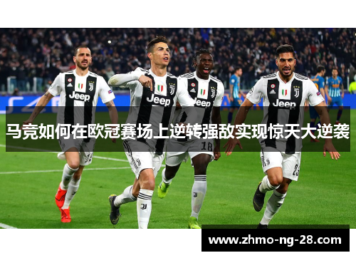 马竞如何在欧冠赛场上逆转强敌实现惊天大逆袭 马竞如何在欧冠赛场上逆转强敌实现惊天大逆袭