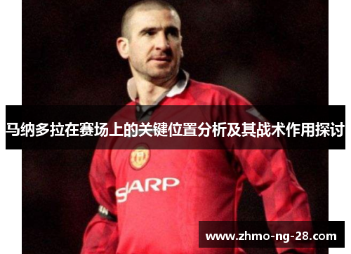 马纳多拉在赛场上的关键位置分析及其战术作用探讨 马纳多拉在赛场上的关键位置分析及其战术作用探讨