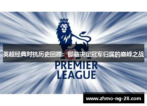 英超经典对抗历史回顾：那些决定冠军归属的巅峰之战