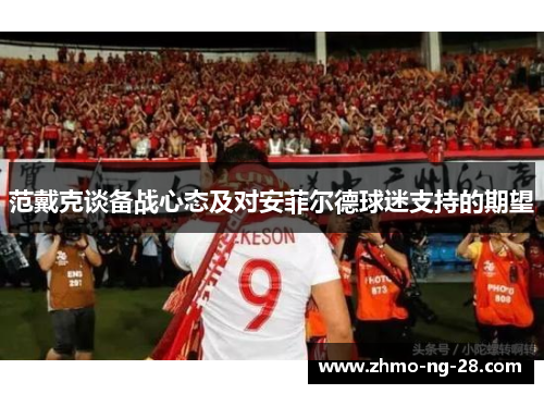 范戴克谈备战心态及对安菲尔德球迷支持的期望