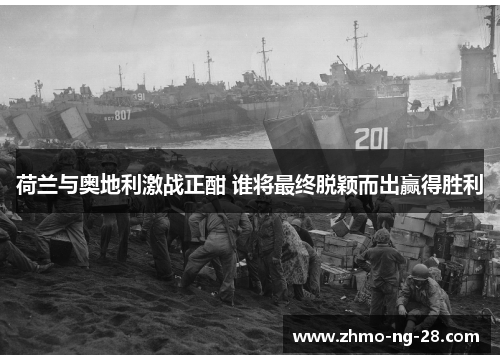 荷兰与奥地利激战正酣 谁将最终脱颖而出赢得胜利