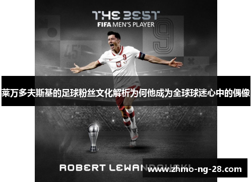 莱万多夫斯基的足球粉丝文化解析为何他成为全球球迷心中的偶像
