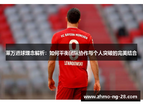莱万进球理念解析:如何平衡团队协作与个人突破的完美结合 莱万进球理念解析:如何平衡团队协作与个人突破的完美结合