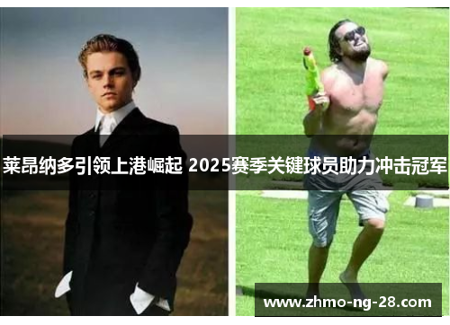 莱昂纳多引领上港崛起 2025赛季关键球员助力冲击冠军