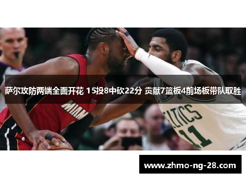 萨尔攻防两端全面开花 15投8中砍22分 贡献7篮板4前场板带队取胜 萨尔攻防两端全面开花 15投8中砍22分 贡献7篮板4前场板带队取胜