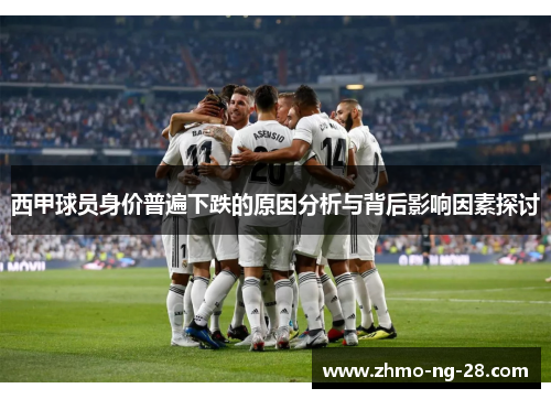 西甲球员身价普遍下跌的原因分析与背后影响因素探讨 西甲球员身价普遍下跌的原因分析与背后影响因素探讨