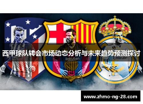 西甲球队转会市场动态分析与未来趋势预测探讨