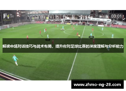 解读中场对话技巧与战术布局，提升你对足球比赛的深度理解与分析能力