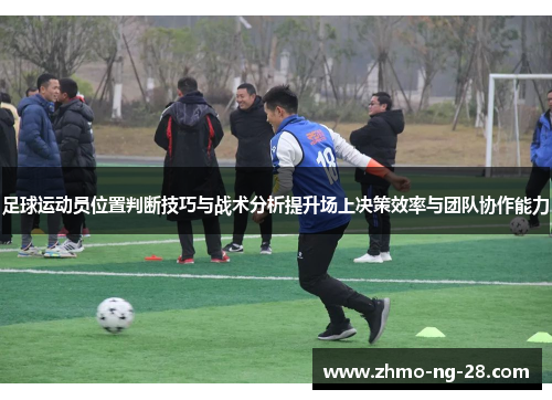 足球运动员位置判断技巧与战术分析提升场上决策效率与团队协作能力