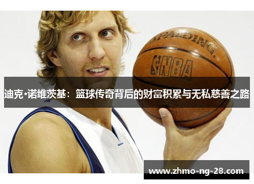 迪克·诺维茨基：篮球传奇背后的财富积累与无私慈善之路