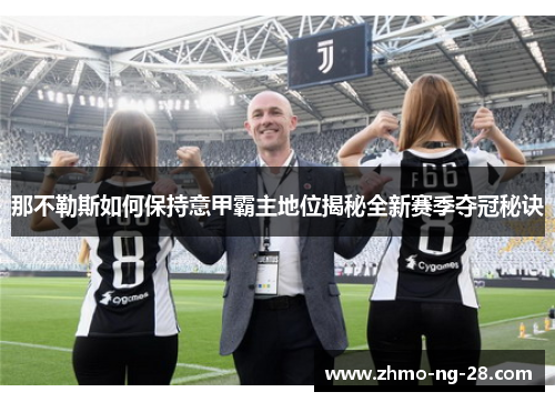 那不勒斯如何保持意甲霸主地位揭秘全新赛季夺冠秘诀 那不勒斯如何保持意甲霸主地位揭秘全新赛季夺冠秘诀