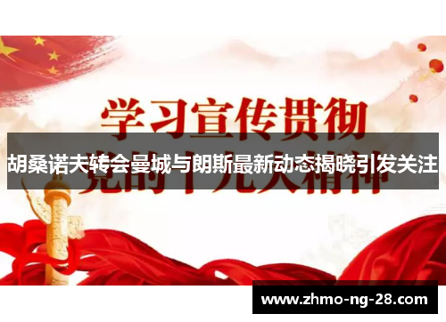 胡桑诺夫转会曼城与朗斯最新动态揭晓引发关注