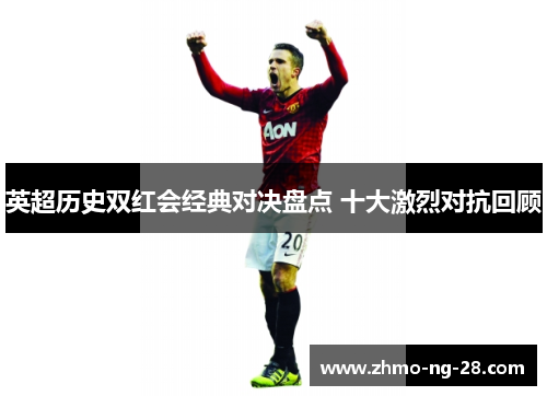英超历史双红会经典对决盘点 十大激烈对抗回顾