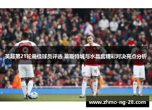 英超第21轮最佳球员评选 莱斯特城与水晶宫精彩对决亮点分析