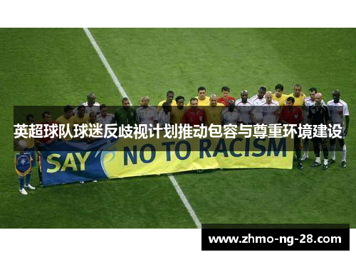 英超球队球迷反歧视计划推动包容与尊重环境建设