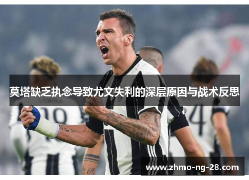 莫塔缺乏执念导致尤文失利的深层原因与战术反思 莫塔缺乏执念导致尤文失利的深层原因与战术反思