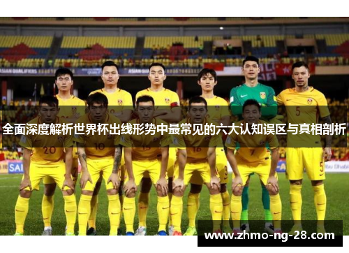 全面深度解析世界杯出线形势中最常见的六大认知误区与真相剖析