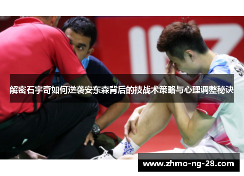 解密石宇奇如何逆袭安东森背后的技战术策略与心理调整秘诀 解密石宇奇如何逆袭安东森背后的技战术策略与心理调整秘诀