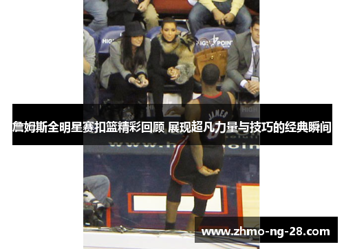 詹姆斯全明星赛扣篮精彩回顾 展现超凡力量与技巧的经典瞬间