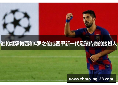 谁将继承梅西和C罗之位成西甲新一代足球传奇的接班人