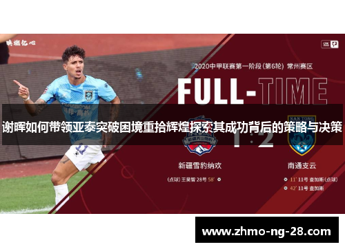 谢晖如何带领亚泰突破困境重拾辉煌探索其成功背后的策略与决策 谢晖如何带领亚泰突破困境重拾辉煌探索其成功背后的策略与决策