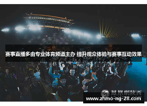 赛事直播多由专业体育频道主办 提升观众体验与赛事互动效果 赛事直播多由专业体育频道主办 提升观众体验与赛事互动效果
