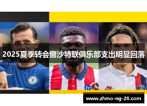 2025夏季转会窗沙特联俱乐部支出明显回落 2025夏季转会窗沙特联俱乐部支出明显回落