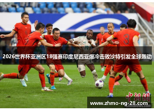 2026世界杯亚洲区18强赛印度尼西亚爆冷击败沙特引发全球轰动 2026世界杯亚洲区18强赛印度尼西亚爆冷击败沙特引发全球轰动