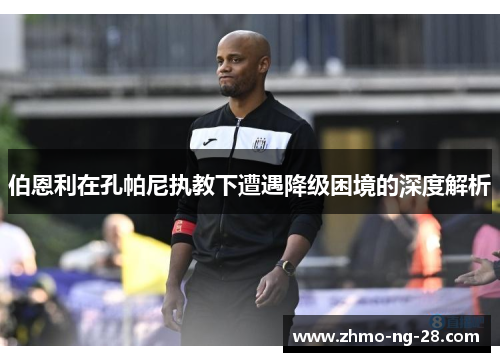 伯恩利在孔帕尼执教下遭遇降级困境的深度解析