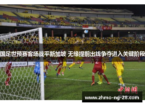 国足世预赛客场战平新加坡 无缘提前出线争夺进入关键阶段