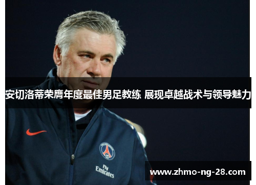 安切洛蒂荣膺年度最佳男足教练 展现卓越战术与领导魅力 安切洛蒂荣膺年度最佳男足教练 展现卓越战术与领导魅力