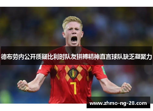 德布劳内公开质疑比利时队友拼搏精神直言球队缺乏凝聚力 德布劳内公开质疑比利时队友拼搏精神直言球队缺乏凝聚力