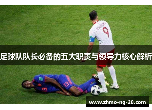 足球队队长必备的五大职责与领导力核心解析