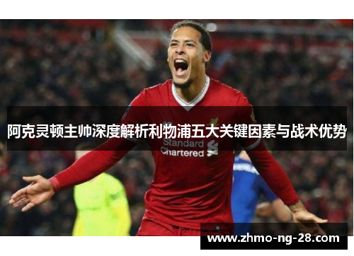 阿克灵顿主帅深度解析利物浦五大关键因素与战术优势
