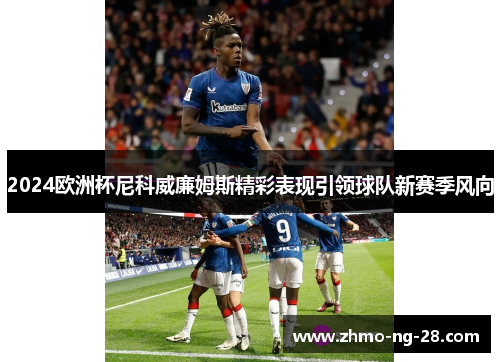 2024欧洲杯尼科威廉姆斯精彩表现引领球队新赛季风向 2024欧洲杯尼科威廉姆斯精彩表现引领球队新赛季风向