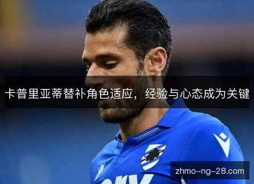 卡普里亚蒂替补角色适应,经验与心态成为关键 卡普里亚蒂替补角色适应,经验与心态成为关键