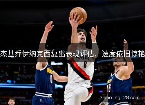 杰基乔伊纳克西复出表现评估,速度依旧惊艳 杰基乔伊纳克西复出表现评估,速度依旧惊艳